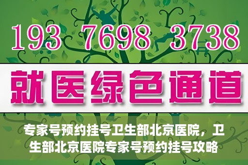 专家号预约挂号卫生部北京医院，卫生部北京医院专家号预约挂号攻略