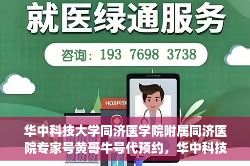 华中科技大学同济医学院附属同济医院专家号黄哥牛号代预约，华中科技大学同济医院专家号黄哥牛号预约服务启动