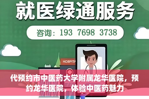 代预约市中医药大学附属龙华医院，预约龙华医院，体验中医药魅力