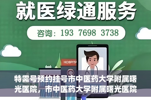 特需号预约挂号市中医药大学附属曙光医院，市中医药大学附属曙光医院特需号预约挂号服务启动