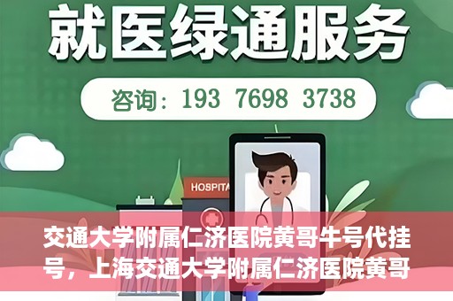 交通大学附属仁济医院黄哥牛号代挂号，上海交通大学附属仁济医院黄哥牛号代挂号背后的故事