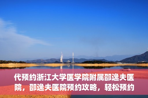 代预约浙江大学医学院附属邵逸夫医院，邵逸夫医院预约攻略，轻松预约浙江大学医学院附属邵逸夫医院