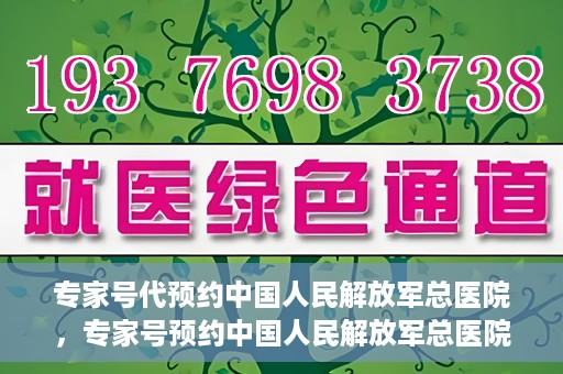专家号代预约中国人民解放军总医院，专家号预约中国人民解放军总医院，一站式便捷就医体验