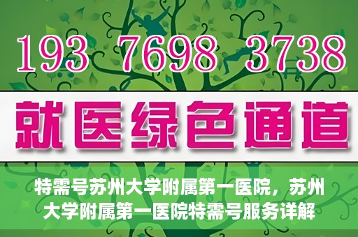 特需号苏州大学附属第一医院，苏州大学附属第一医院特需号服务详解