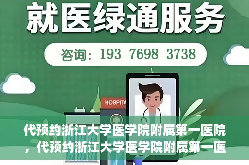 代预约浙江大学医学院附属第一医院，代预约浙江大学医学院附属第一医院，一站式便捷医疗体验开启