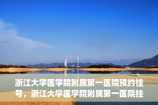 浙江大学医学院附属第一医院预约挂号，浙江大学医学院附属第一医院挂号预约攻略
