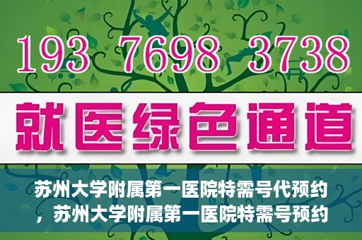 苏州大学附属第一医院特需号代预约，苏州大学附属第一医院特需号预约服务详解