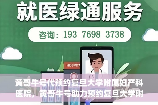 黄哥牛号代预约复旦大学附属妇产科医院，黄哥牛号助力预约复旦大学附属妇产科医院，一站式便捷服务开启预约新纪元