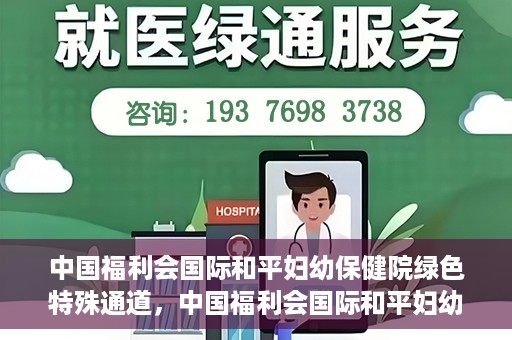中国福利会国际和平妇幼保健院绿色特殊通道，中国福利会国际和平妇幼保健院，绿色特殊通道助力母婴健康守护