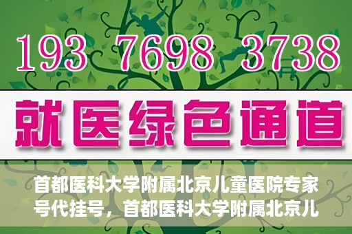 首都医科大学附属北京儿童医院专家号代挂号，首都医科大学附属北京儿童医院专家号预约挂号攻略