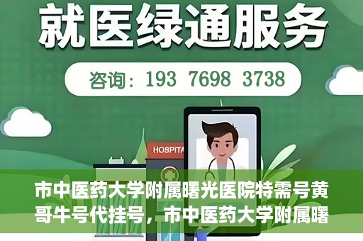 市中医药大学附属曙光医院特需号黄哥牛号代挂号，市中医药大学附属曙光医院黄哥牛号特需号代挂号攻略