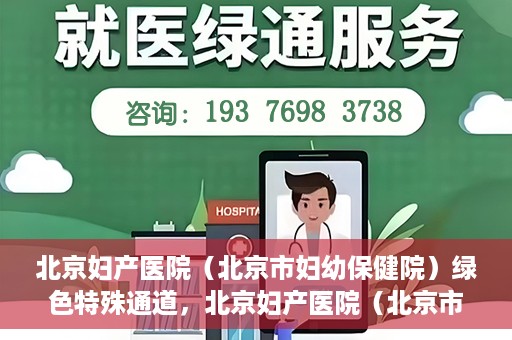 北京妇产医院（北京市妇幼保健院）绿色特殊通道，北京妇产医院（北京市妇幼保健院）绿色特殊通道，关爱母婴健康，畅通无阻的医疗服务体验