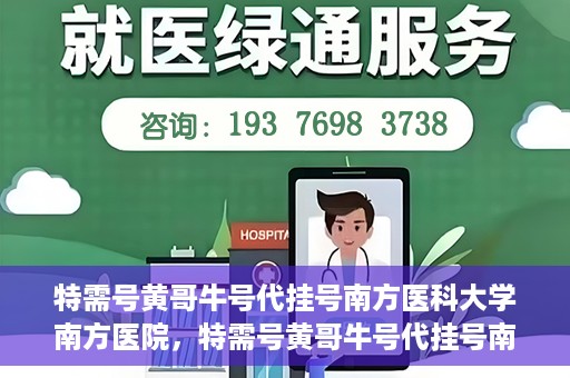特需号黄哥牛号代挂号南方医科大学南方医院，特需号黄哥牛号代挂号南方医院就医攻略揭秘