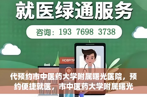 代预约市中医药大学附属曙光医院，预约便捷就医，市中医药大学附属曙光医院等你来体验