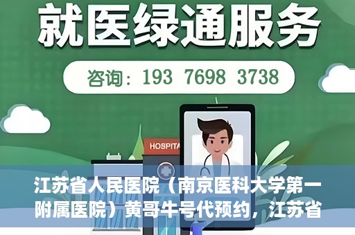 江苏省人民医院（南京医科大学第一附属医院）黄哥牛号代预约，江苏省人民医院（南京医科大学第一附属医院）黄哥牛号预约服务解析