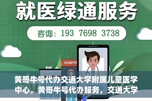 黄哥牛号代办交通大学附属儿童医学中心，黄哥牛号代办服务，交通大学附属儿童医学中心一站式解决方案