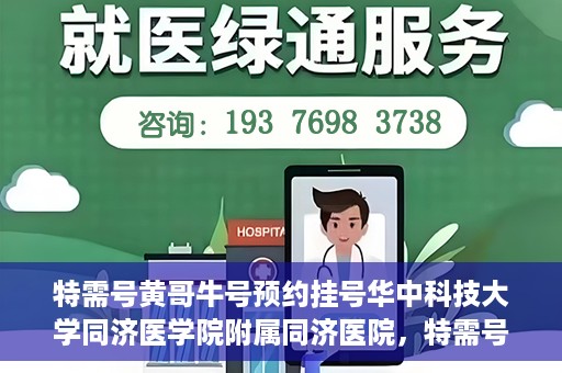 特需号黄哥牛号预约挂号华中科技大学同济医学院附属同济医院，特需号黄哥牛号——同济医院预约挂号攻略