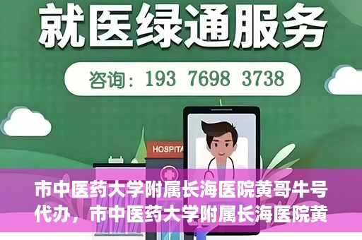 市中医药大学附属长海医院黄哥牛号代办，市中医药大学附属长海医院黄哥牛号——一站式便捷代办服务