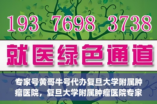专家号黄哥牛号代办复旦大学附属肿瘤医院，复旦大学附属肿瘤医院专家号代办服务揭秘，黄哥牛号助力就医无忧