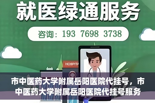 市中医药大学附属岳阳医院代挂号，市中医药大学附属岳阳医院代挂号服务解析