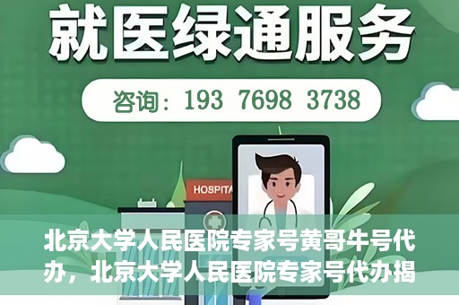 北京大学人民医院专家号黄哥牛号代办，北京大学人民医院专家号代办揭秘，黄哥牛号背后的故事