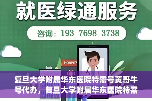 复旦大学附属华东医院特需号黄哥牛号代办，复旦大学附属华东医院特需号黄哥牛号代办服务揭秘
