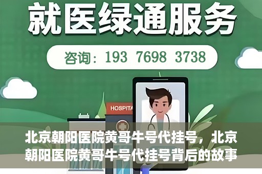 北京朝阳医院黄哥牛号代挂号，北京朝阳医院黄哥牛号代挂号背后的故事揭秘