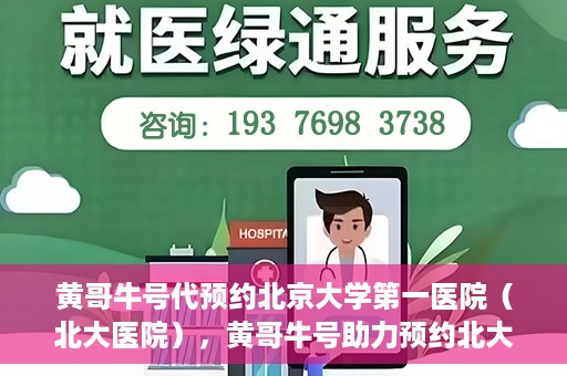黄哥牛号代预约北京大学第一医院（北大医院），黄哥牛号助力预约北大医院——北京大学第一医院权威预约服务开启