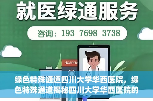 绿色特殊通道四川大学华西医院，绿色特殊通道揭秘四川大学华西医院的力量与担当