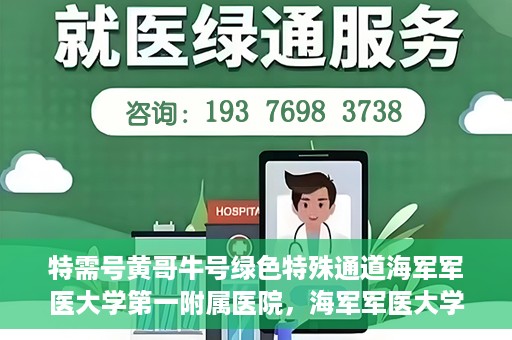 特需号黄哥牛号绿色特殊通道海军军医大学第一附属医院，海军军医大学第一附属医院特需号绿色特殊通道揭秘——黄哥牛号传奇故事