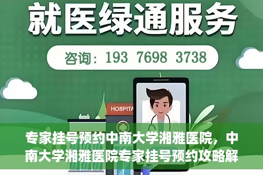 专家挂号预约中南大学湘雅医院，中南大学湘雅医院专家挂号预约攻略解析