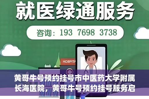 黄哥牛号预约挂号市中医药大学附属长海医院，黄哥牛号预约挂号服务启动，市中医药大学附属长海医院便捷就医新体验