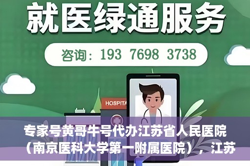 专家号黄哥牛号代办江苏省人民医院（南京医科大学第一附属医院），江苏省人民医院（南京医科大学第一附属医院）专家号黄哥牛号代办服务解析