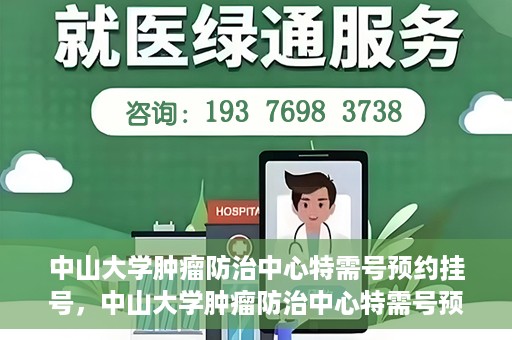中山大学肿瘤防治中心特需号预约挂号，中山大学肿瘤防治中心特需号预约挂号服务指南