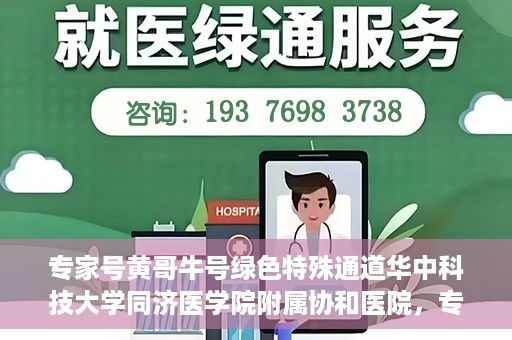 专家号黄哥牛号绿色特殊通道华中科技大学同济医学院附属协和医院，专家黄哥牛号揭秘，华中科技大学同济医学院附属协和医院的绿色特殊通道