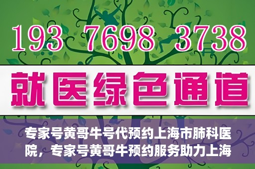 专家号黄哥牛号代预约上海市肺科医院，专家号黄哥牛预约服务助力上海市肺科医院挂号预约体验升级