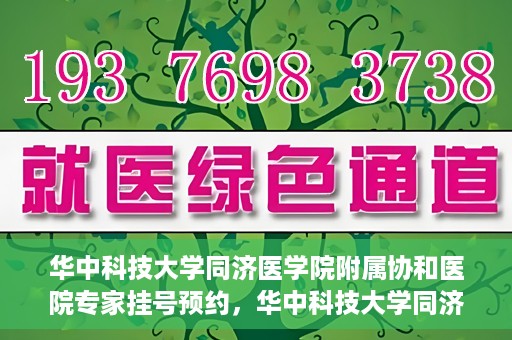 华中科技大学同济医学院附属协和医院专家挂号预约，华中科技大学同济医学院附属协和医院专家挂号预约攻略