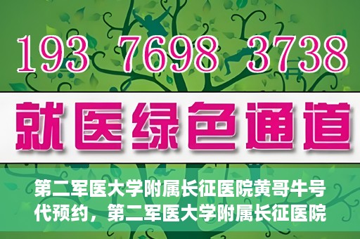 第二军医大学附属长征医院黄哥牛号代预约，第二军医大学附属长征医院黄哥牛号预约服务启动