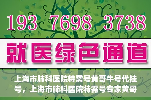 上海市肺科医院特需号黄哥牛号代挂号，上海市肺科医院特需号专家黄哥牛号预约挂号攻略