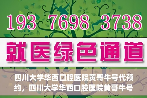 四川大学华西口腔医院黄哥牛号代预约，四川大学华西口腔医院黄哥牛号预约攻略，轻松解决预约难题