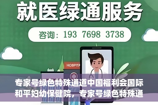 专家号绿色特殊通道中国福利会国际和平妇幼保健院，专家号绿色特殊通道，中国福利会国际和平妇幼保健院服务升级解读