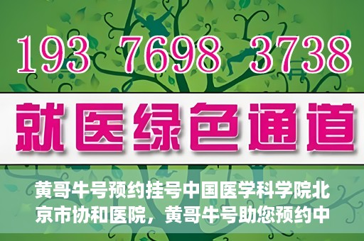黄哥牛号预约挂号中国医学科学院北京市协和医院，黄哥牛号助您预约中国医学科学院北京市协和医院专家号