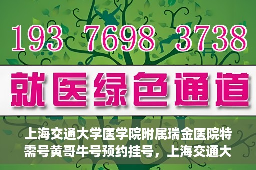 上海交通大学医学院附属瑞金医院特需号黄哥牛号预约挂号，上海交通大学医学院附属瑞金医院特需号专家黄哥牛号预约挂号攻略