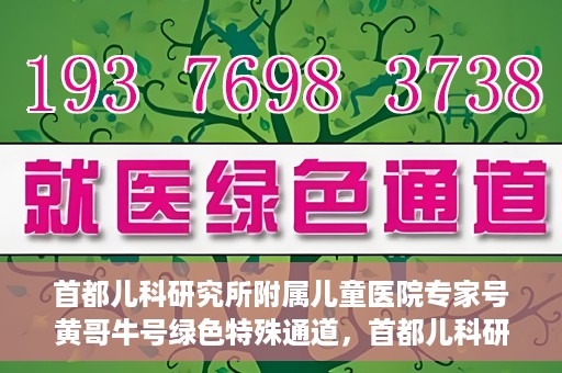 首都儿科研究所附属儿童医院专家号黄哥牛号绿色特殊通道，首都儿科研究所附属儿童医院专家号黄哥牛号，绿色特殊通道的温暖守护