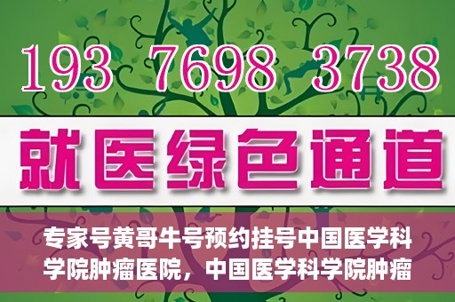 专家号黄哥牛号预约挂号中国医学科学院肿瘤医院，中国医学科学院肿瘤医院专家号黄哥牛号预约挂号指南