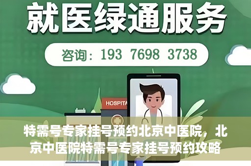 特需号专家挂号预约北京中医院，北京中医院特需号专家挂号预约攻略