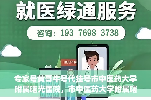 专家号黄哥牛号代挂号市中医药大学附属曙光医院，市中医药大学附属曙光医院专家号黄哥牛号代挂号解析