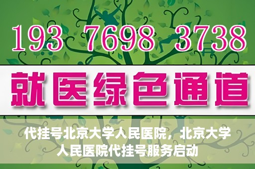 代挂号北京大学人民医院，北京大学人民医院代挂号服务启动