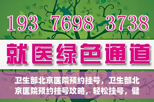 卫生部北京医院预约挂号，卫生部北京医院预约挂号攻略，轻松挂号，健康无忧！