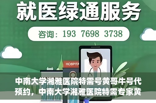 中南大学湘雅医院特需号黄哥牛号代预约，中南大学湘雅医院特需专家黄哥牛号预约服务解析